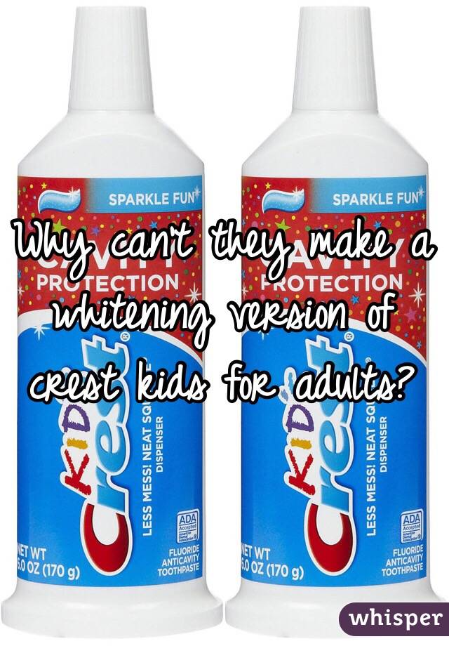 Why can't they make a whitening version of crest kids for adults? 