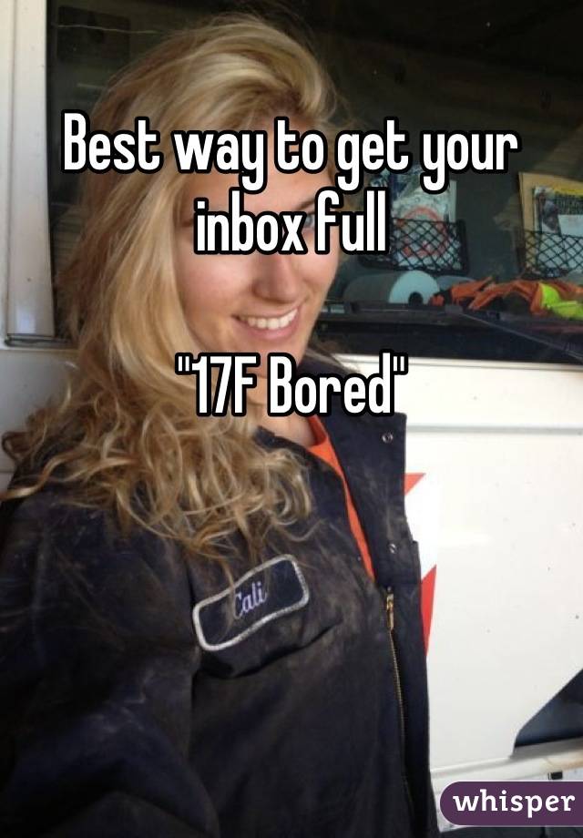 Best way to get your inbox full 

"17F Bored"