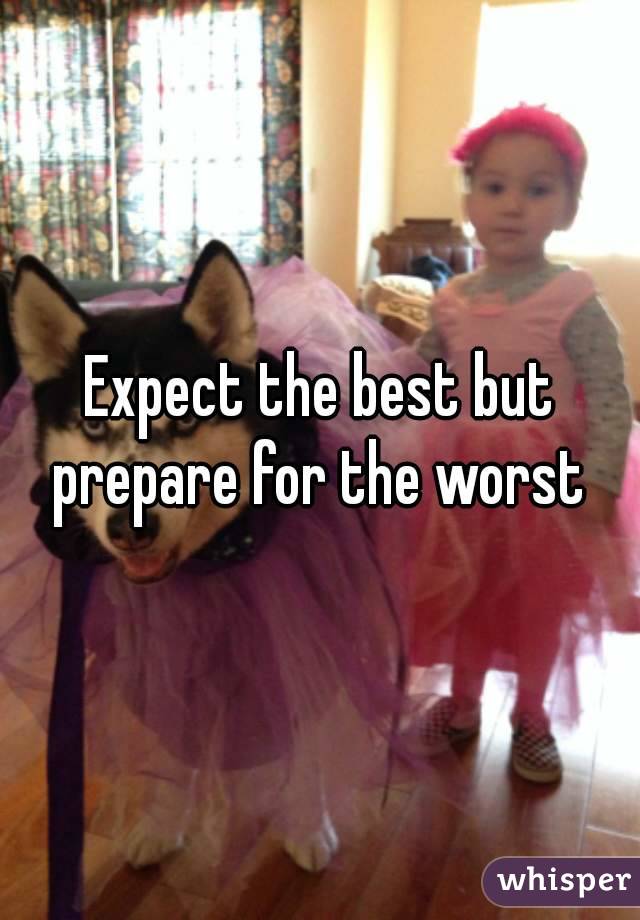 Expect the best but prepare for the worst 