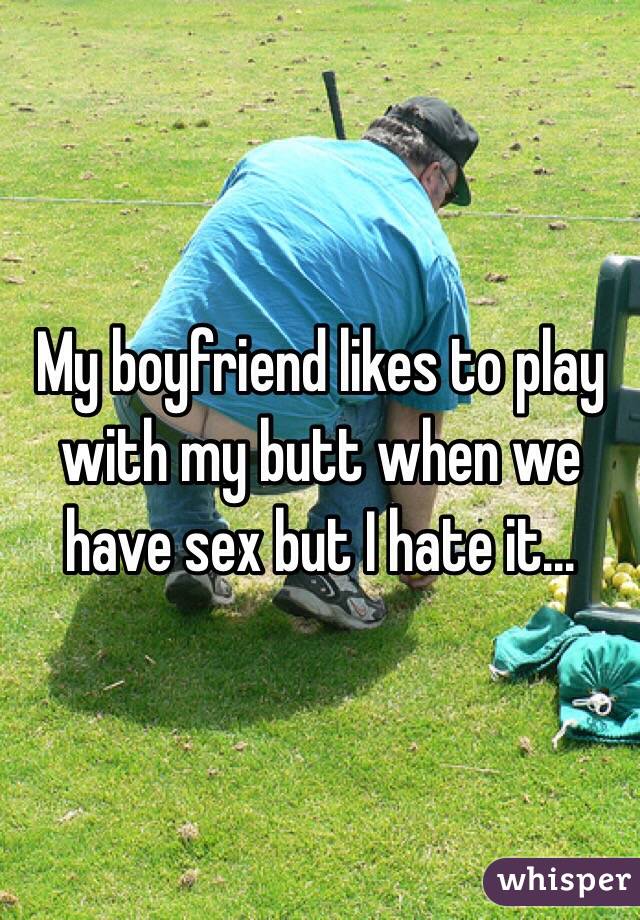 My boyfriend likes to play with my butt when we have sex but I hate it...