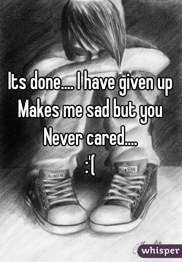 Its done.... I have given up
Makes me sad but you
Never cared....
:'(