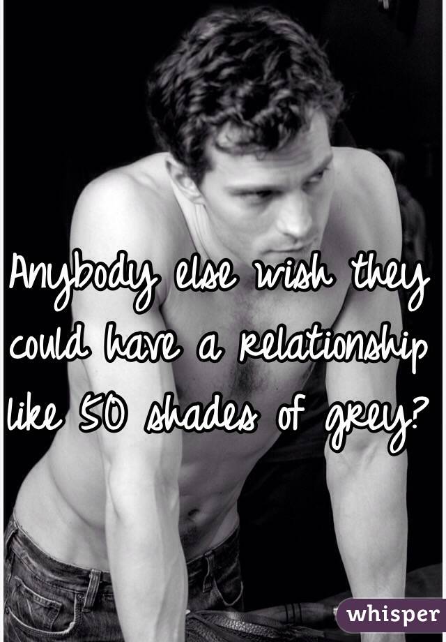 Anybody else wish they could have a relationship like 50 shades of grey? 