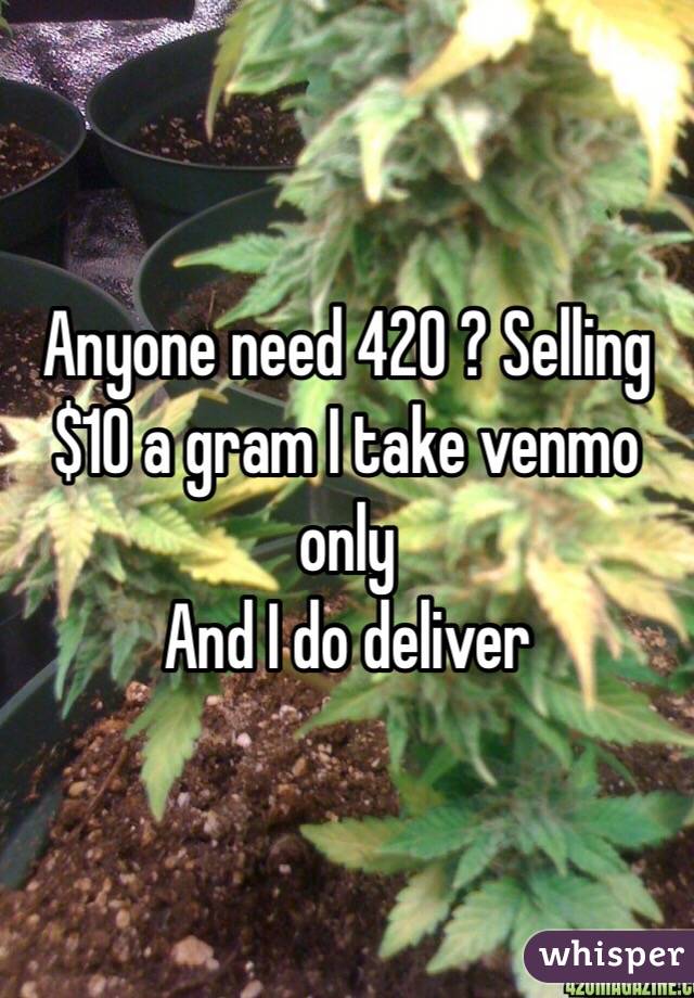 Anyone need 420 ? Selling $10 a gram I take venmo only 
And I do deliver 
