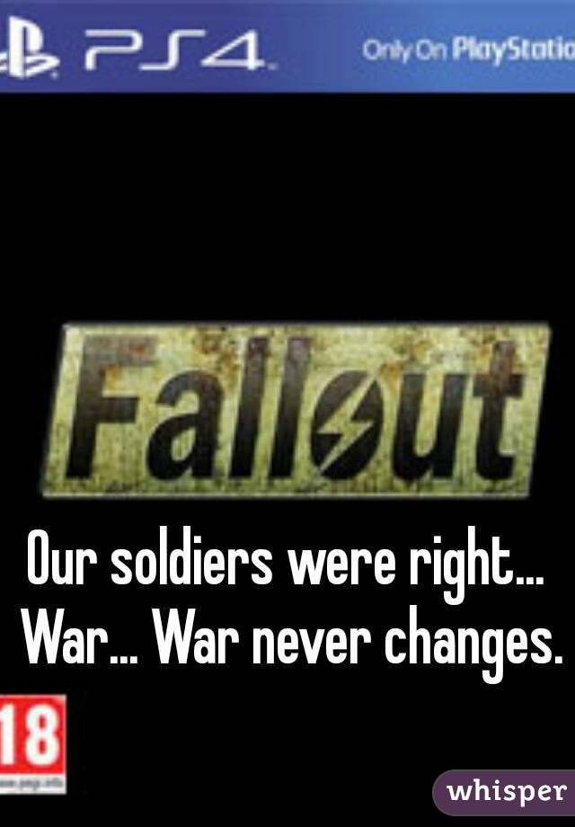 Our soldiers were right... War... War never changes. 