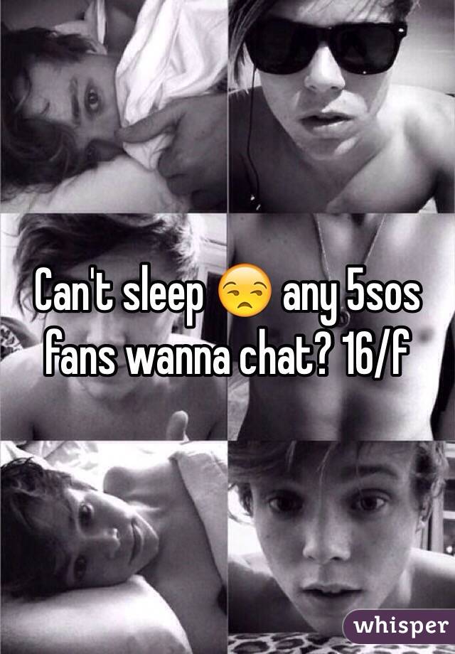 Can't sleep 😒 any 5sos fans wanna chat? 16/f