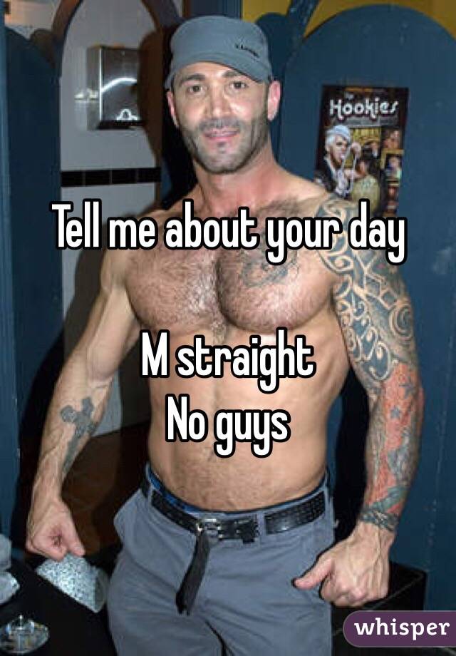 Tell me about your day 

M straight 
No guys 