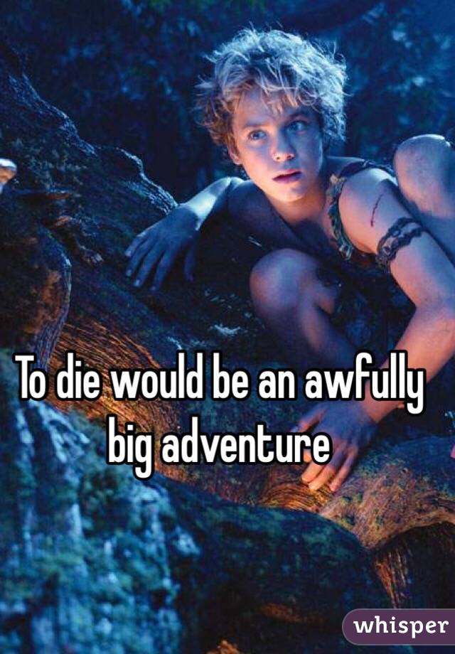 To die would be an awfully big adventure 