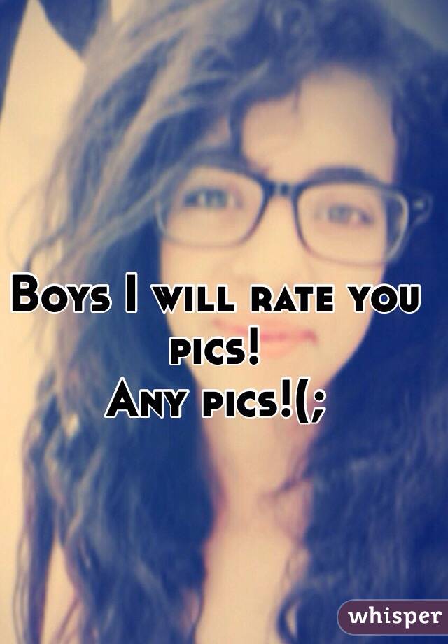Boys I will rate you pics! 
Any pics!(;