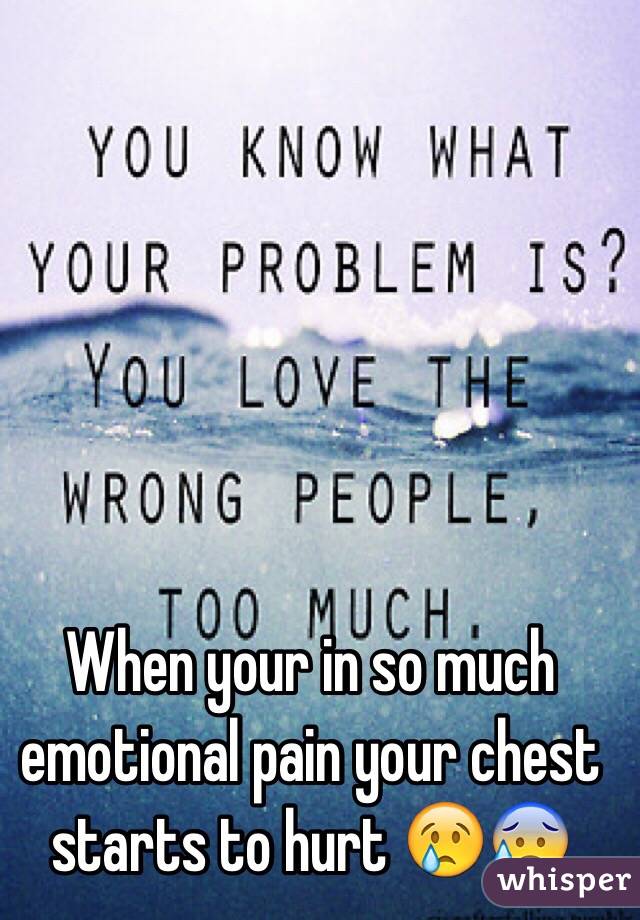 When your in so much emotional pain your chest starts to hurt 😢😰