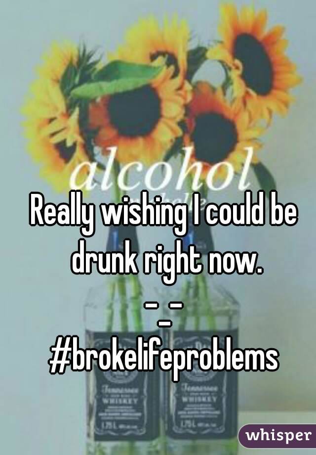 Really wishing I could be drunk right now.
-_-
#brokelifeproblems