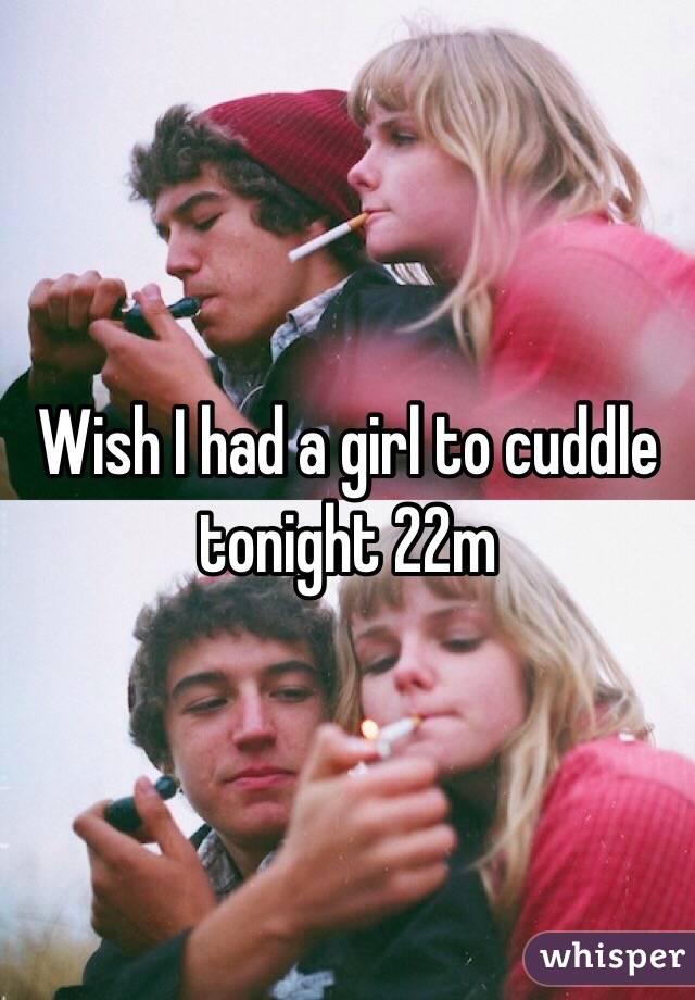 Wish I had a girl to cuddle tonight 22m 