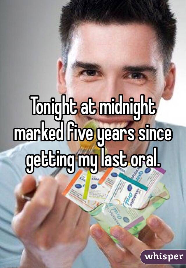 Tonight at midnight marked five years since getting my last oral. 