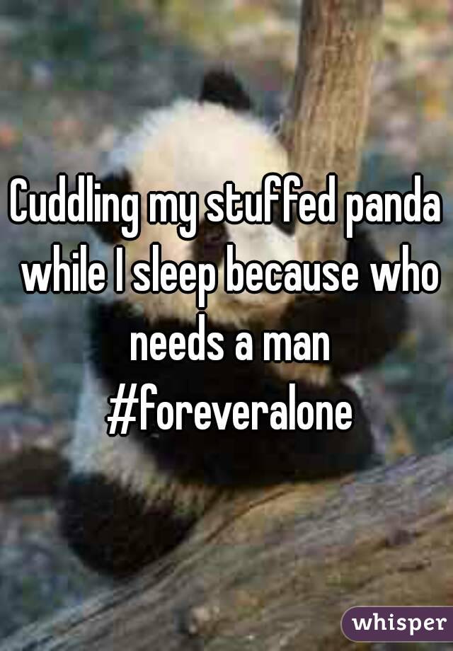 Cuddling my stuffed panda while I sleep because who needs a man #foreveralone