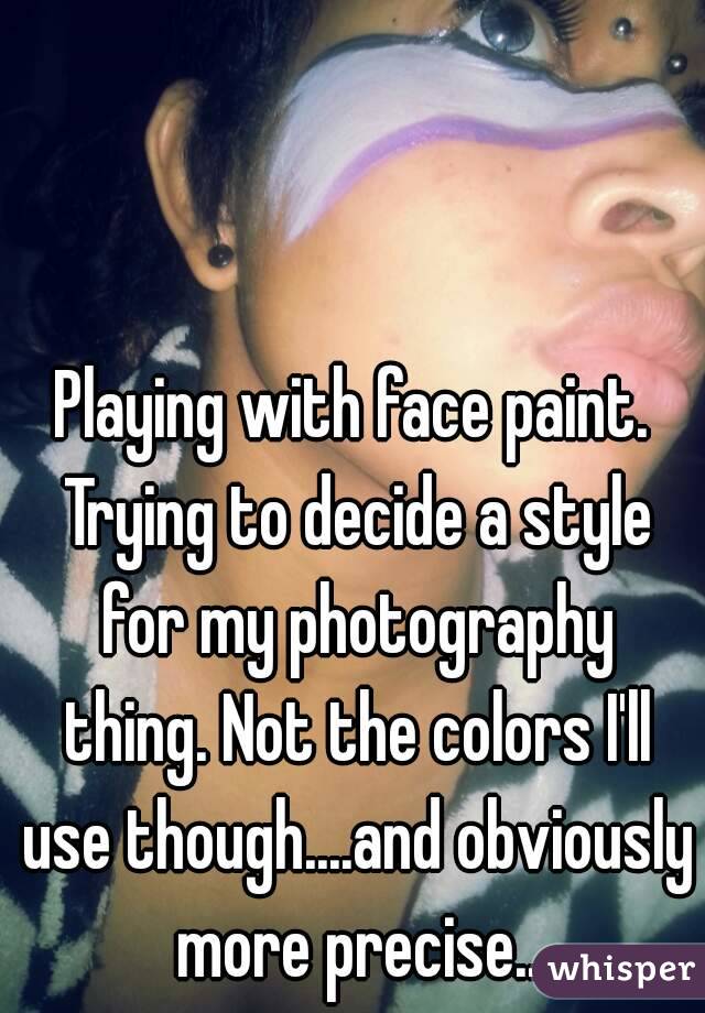 Playing with face paint. Trying to decide a style for my photography thing. Not the colors I'll use though....and obviously more precise..