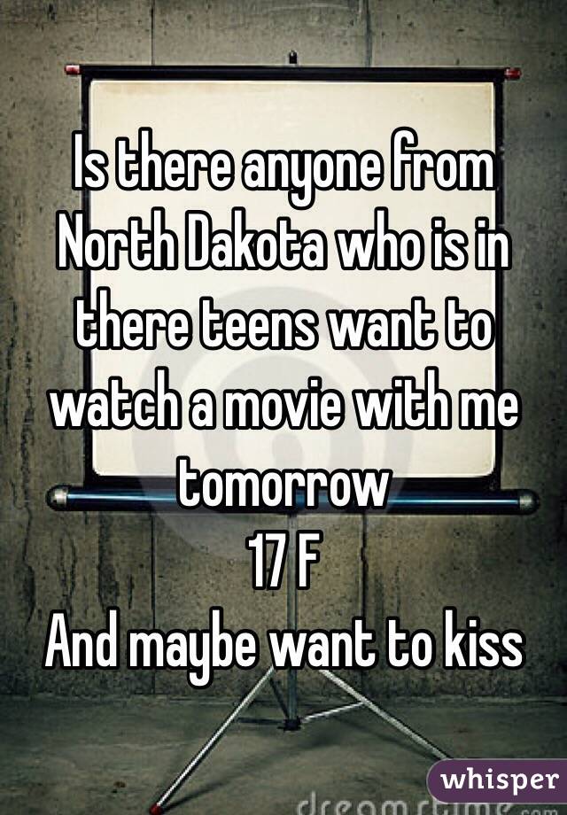 Is there anyone from North Dakota who is in there teens want to watch a movie with me tomorrow 
17 F
And maybe want to kiss