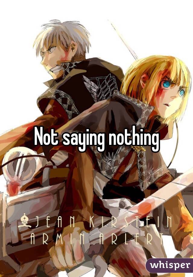 Not saying nothing 