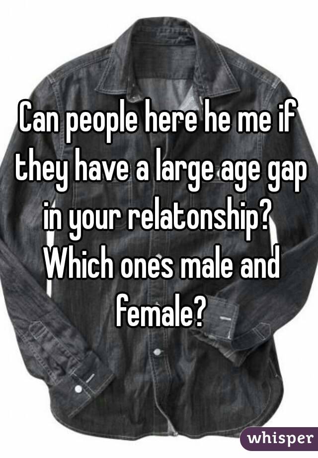 Can people here he me if they have a large age gap in your relatonship?  Which ones male and female?
