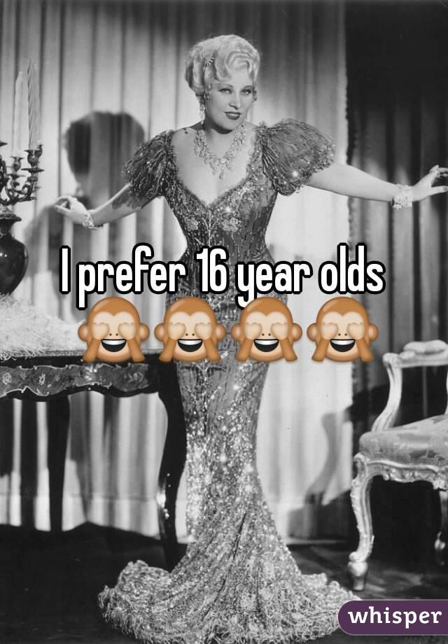 I prefer 16 year olds 🙈🙈🙈🙈