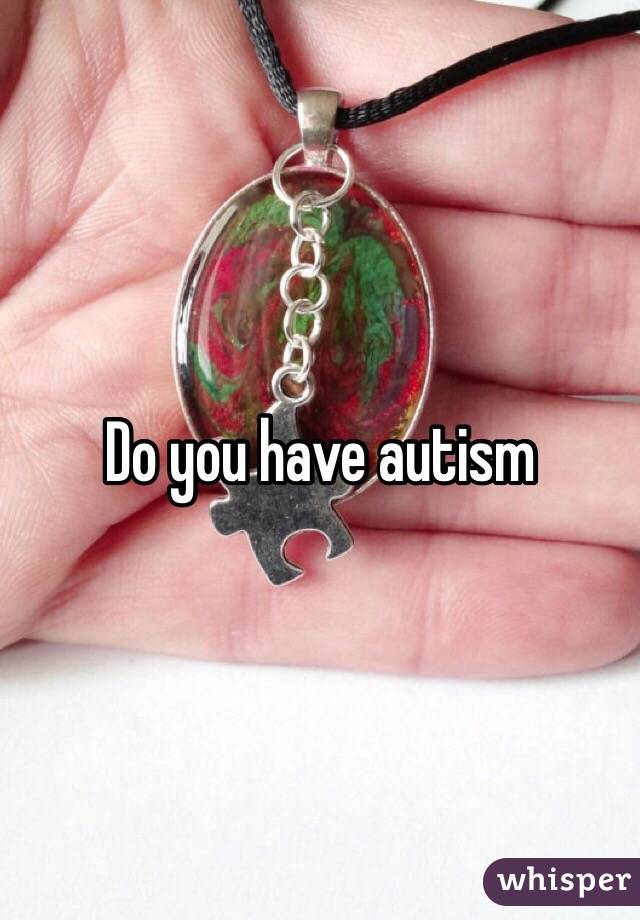 Do you have autism 