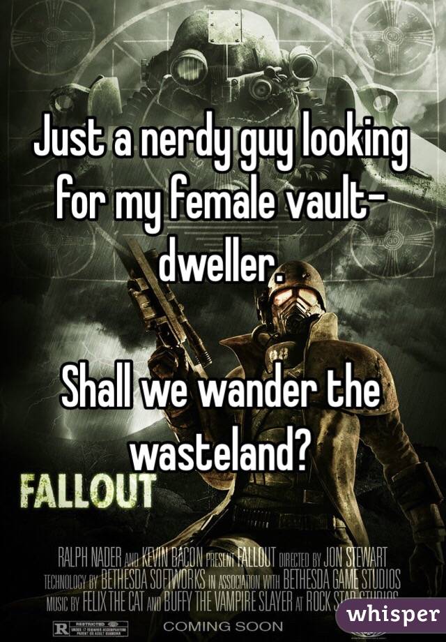 Just a nerdy guy looking for my female vault-dweller.

Shall we wander the wasteland?