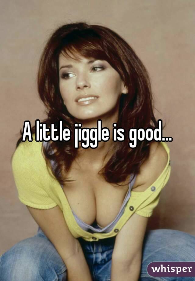 A little jiggle is good...