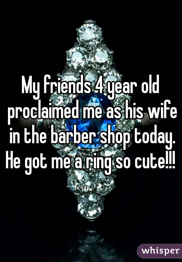 My friends 4 year old proclaimed me as his wife in the barber shop today. He got me a ring so cute!!! 