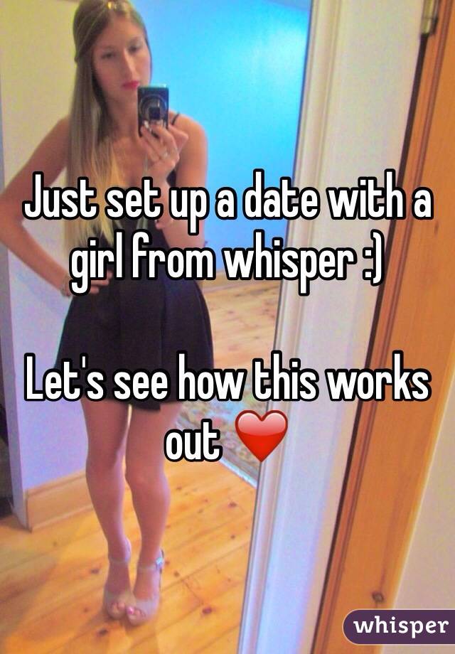 Just set up a date with a girl from whisper :) 

Let's see how this works out ❤️