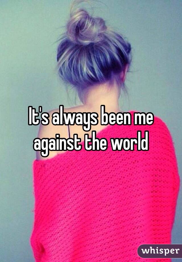 It's always been me against the world
