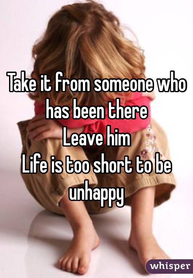 Take it from someone who has been there
Leave him
Life is too short to be unhappy