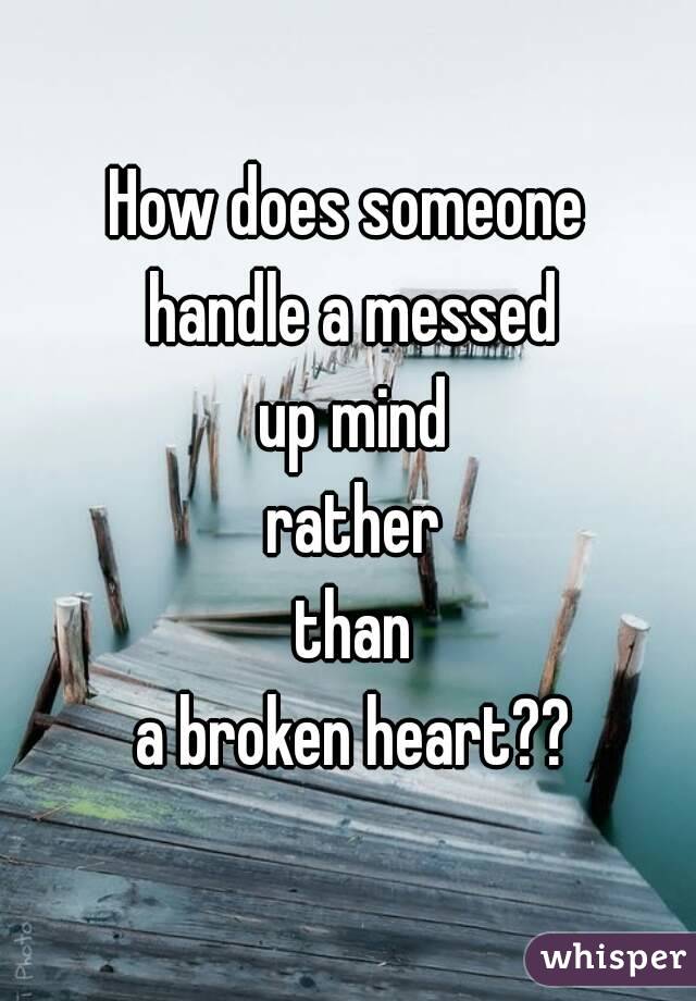How does someone
 handle a messed
 up mind
 rather
 than
 a broken heart??