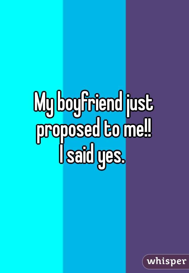 My boyfriend just proposed to me!! 
I said yes. 