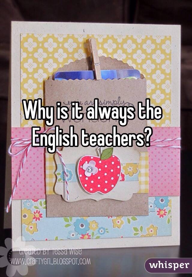 Why is it always the English teachers? 