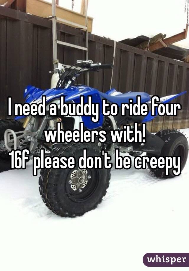 I need a buddy to ride four wheelers with!
16f please don't be creepy 