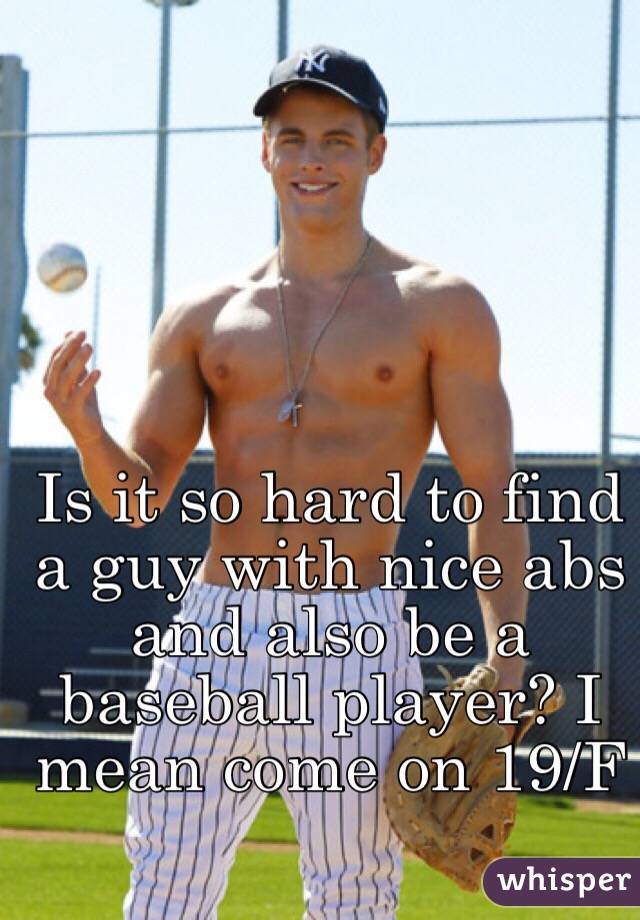 Is it so hard to find a guy with nice abs and also be a baseball player? I mean come on 19/F 