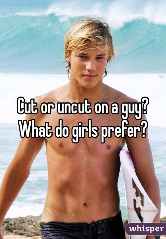 Cut or uncut on a guy?  What do girls prefer?