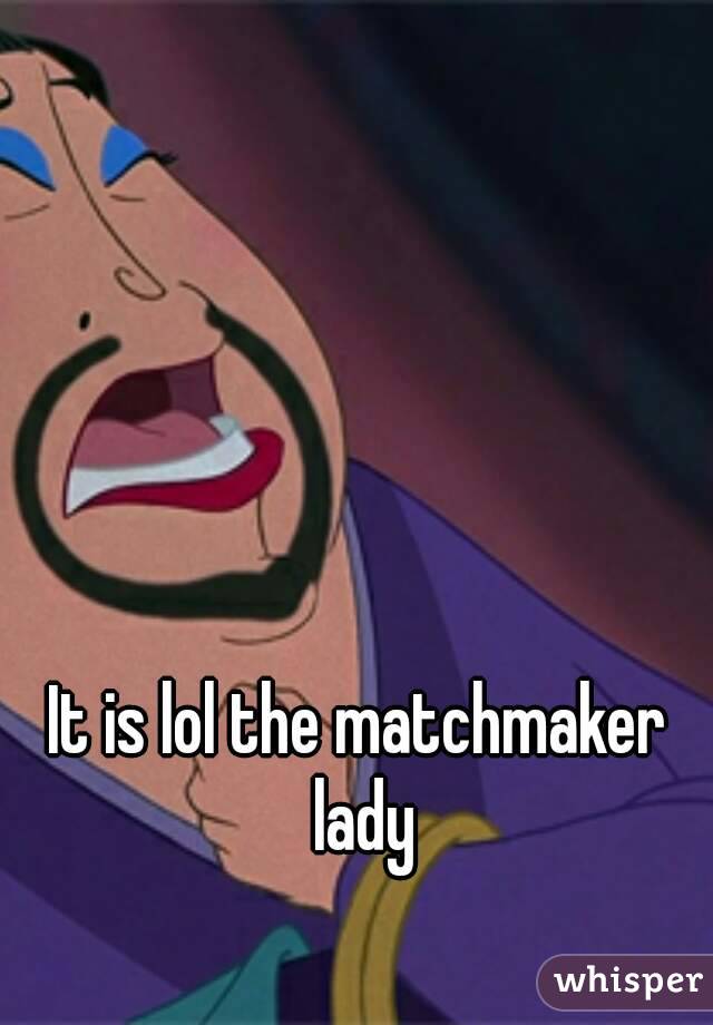 It is lol the matchmaker lady