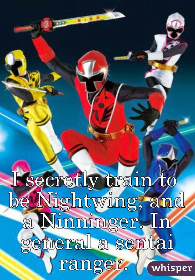 I secretly train to be Nightwing, and a Ninninger. In general a sentai ranger. 
