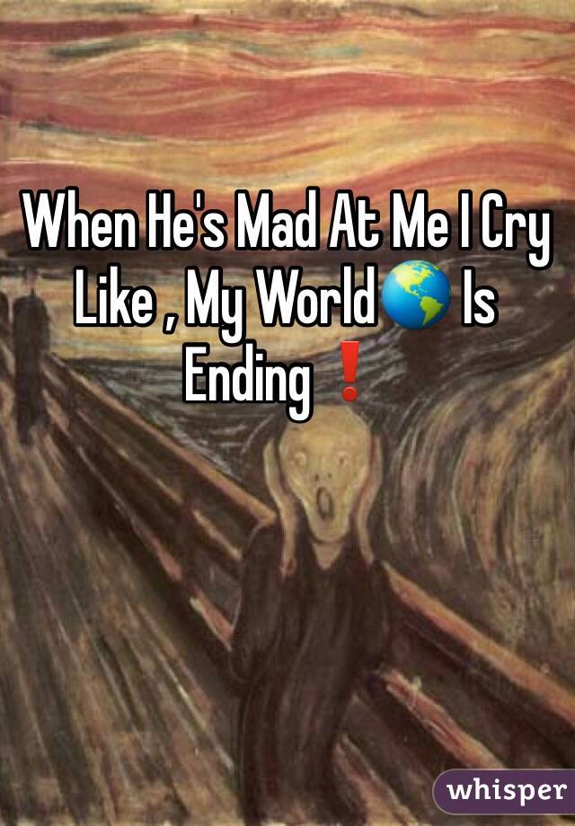 When He's Mad At Me I Cry Like , My World🌎 Is Ending❗️