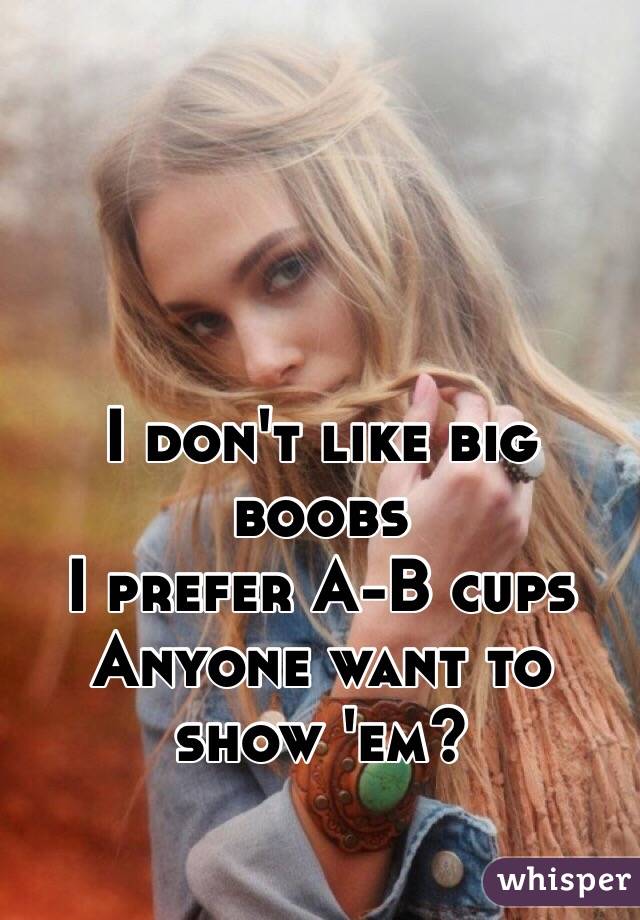 I don't like big boobs
I prefer A-B cups
Anyone want to show 'em?