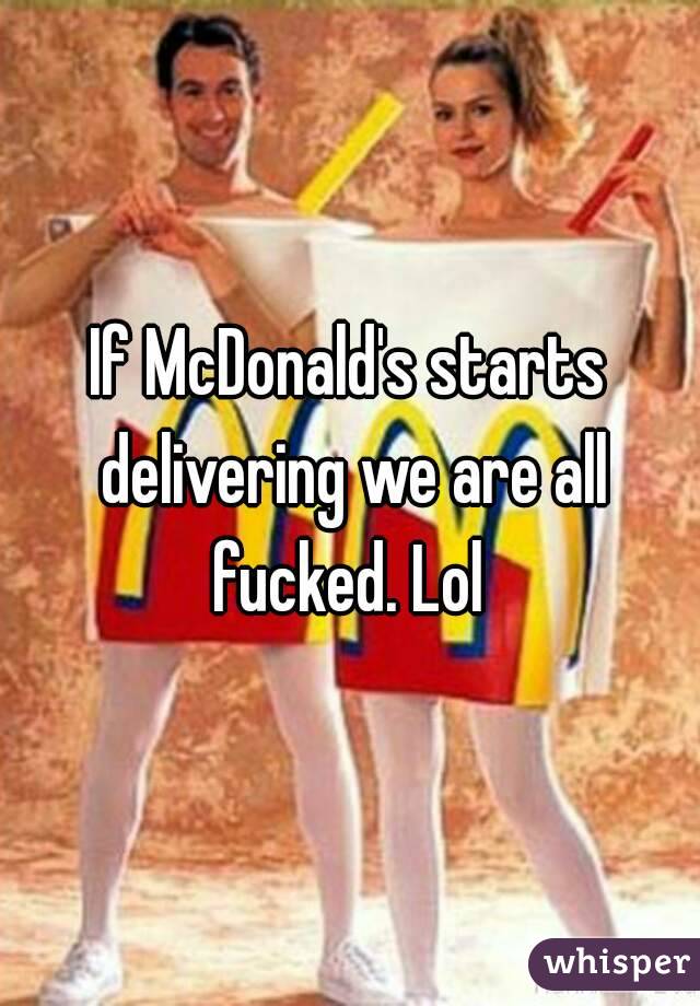 If McDonald's starts delivering we are all fucked. Lol 