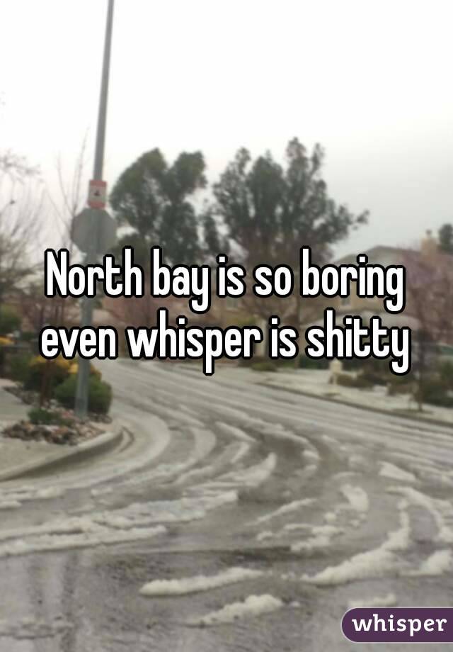 North bay is so boring even whisper is shitty 
