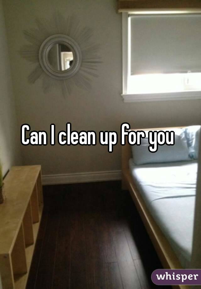 Can I clean up for you 