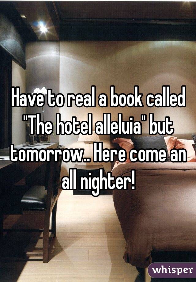 Have to real a book called "The hotel alleluia" but tomorrow.. Here come an all nighter! 