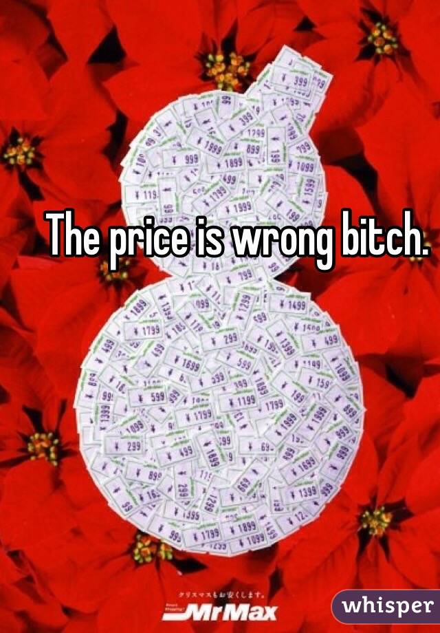 The price is wrong bitch. 