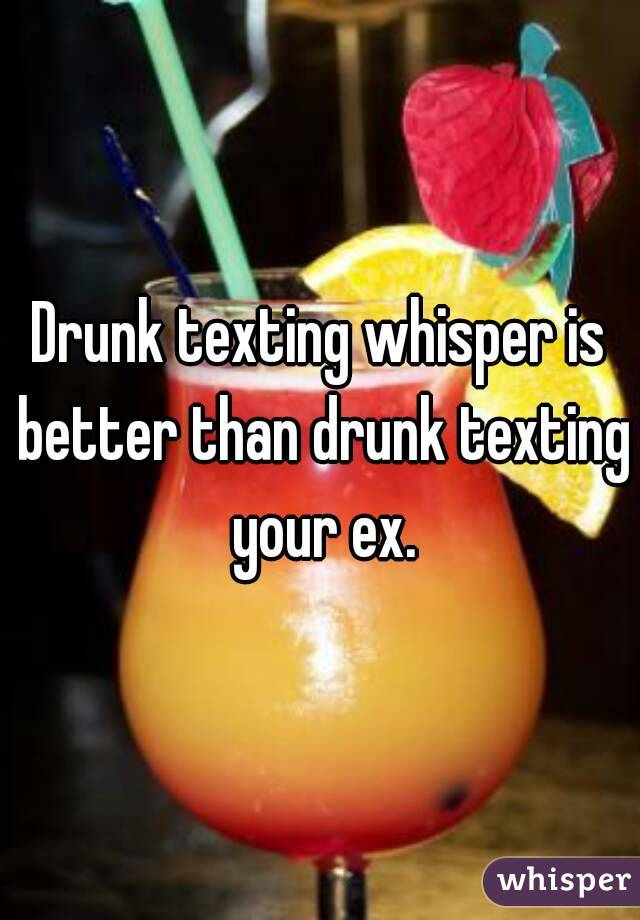 Drunk texting whisper is better than drunk texting your ex.