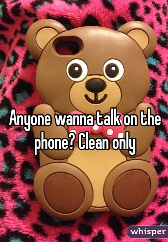 Anyone wanna talk on the phone? Clean only 