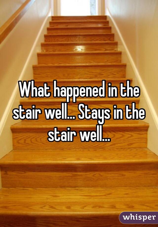 What happened in the stair well... Stays in the stair well...