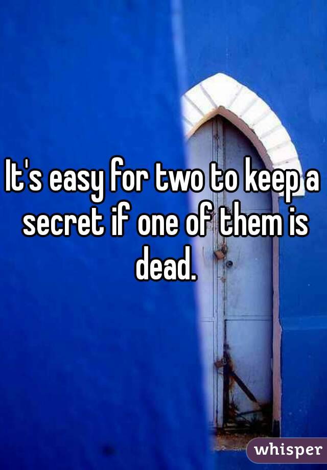 It's easy for two to keep a secret if one of them is dead.