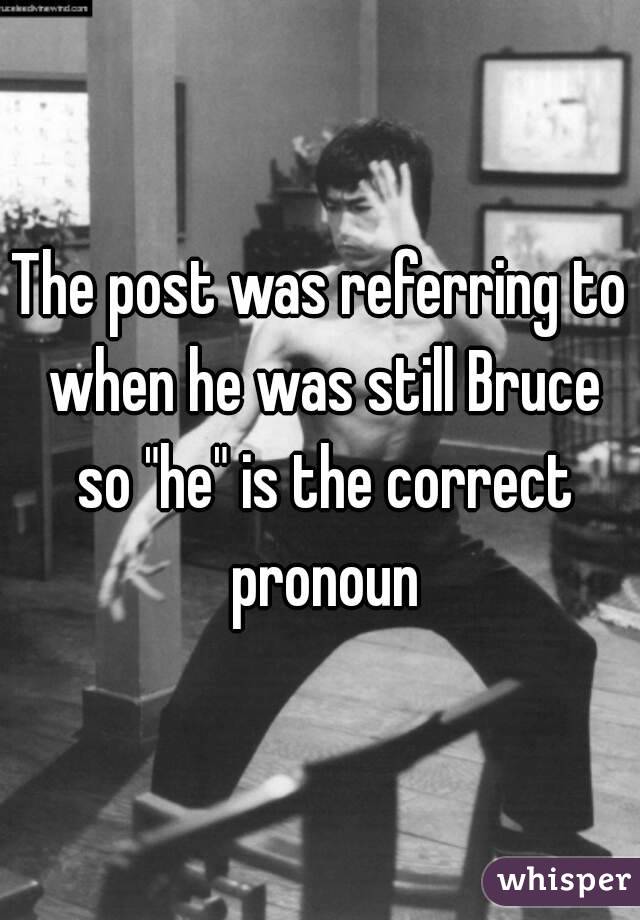 The post was referring to when he was still Bruce so "he" is the correct pronoun