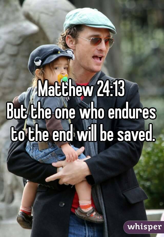Matthew 24:13
But the one who endures to the end will be saved.